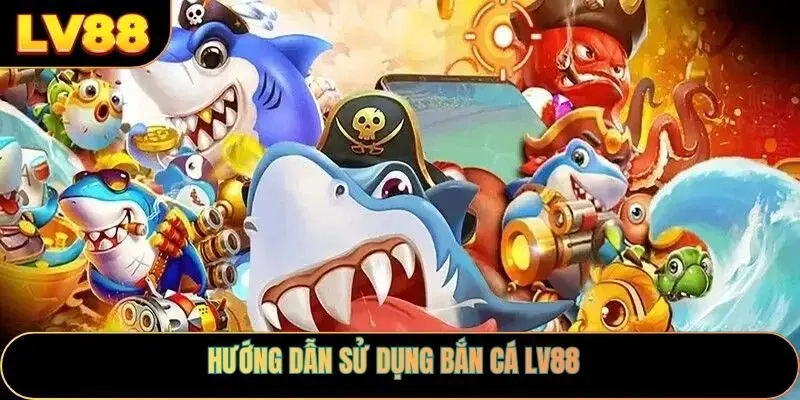 Hướng dẫn sử dụng bắn cá LV88