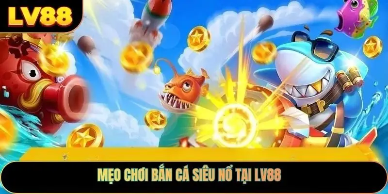 Mẹo chơi bắn cá siêu nổ tại LV88