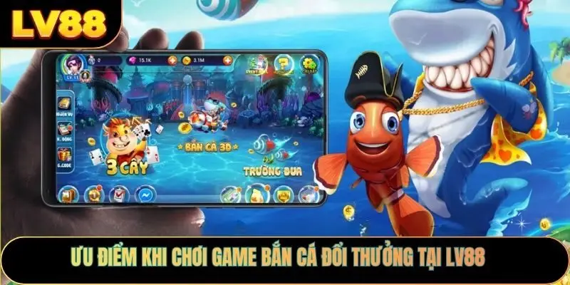 Ưu điểm khi chơi game bắn cá đổi thưởng tại Lv88