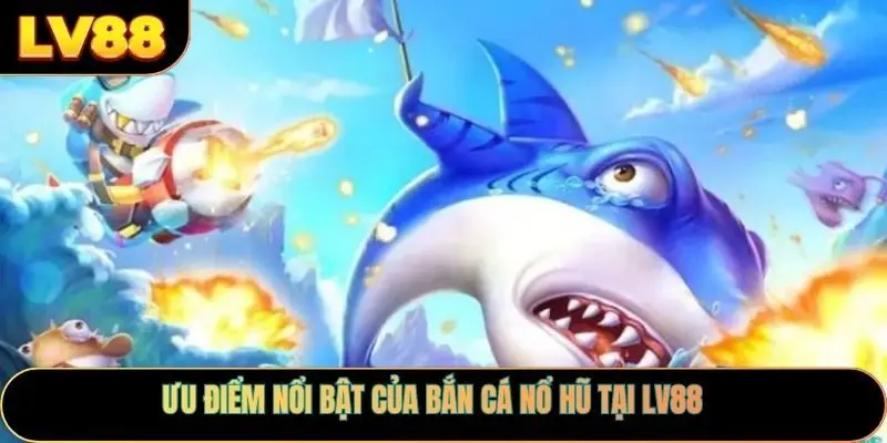 Ưu điểm nổi bật của bắn cá nổ hũ tại Lv88
